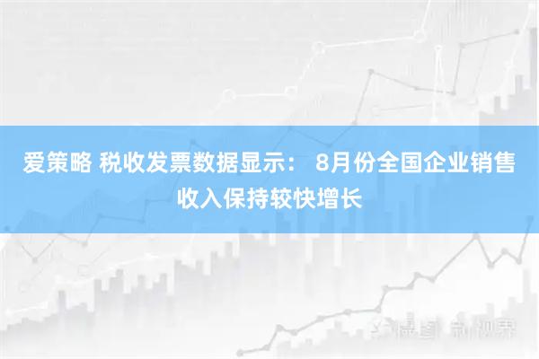 爱策略 税收发票数据显示： 8月份全国企业销售收入保持较快增长