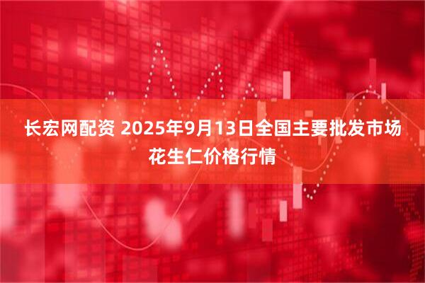 长宏网配资 2025年9月13日全国主要批发市场花生仁价格行情