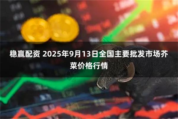 稳赢配资 2025年9月13日全国主要批发市场芥菜价格行情