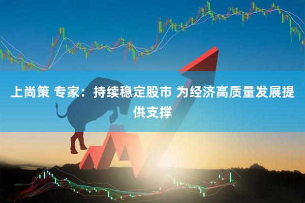 上尚策 专家：持续稳定股市 为经济高质量发展提供支撑