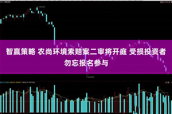 智赢策略 农尚环境索赔案二审将开庭 受损投资者勿忘报名参与