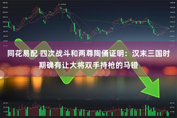 同花易配 四次战斗和两尊陶俑证明：汉末三国时期确有让大将双手持枪的马镫