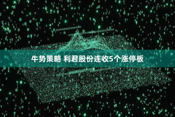 牛势策略 利君股份连收5个涨停板