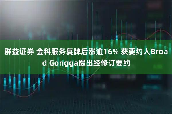 群益证券 金科服务复牌后涨逾16% 获要约人Broad Gongga提出经修订要约