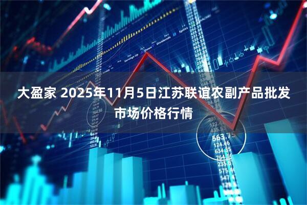 大盈家 2025年11月5日江苏联谊农副产品批发市场价格行情