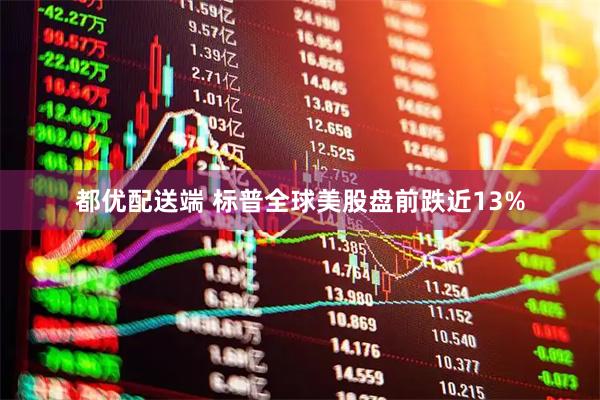 都优配送端 标普全球美股盘前跌近13%