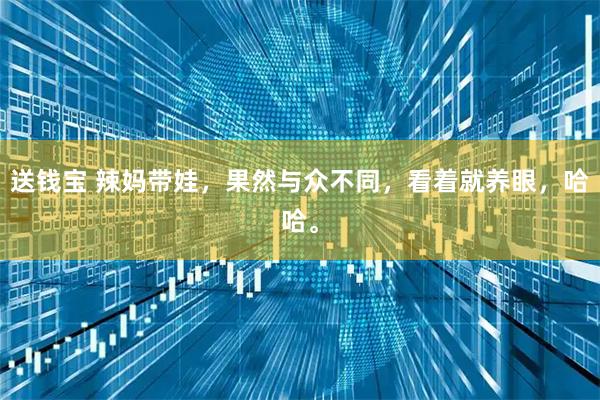 送钱宝 辣妈带娃，果然与众不同，看着就养眼，哈哈。