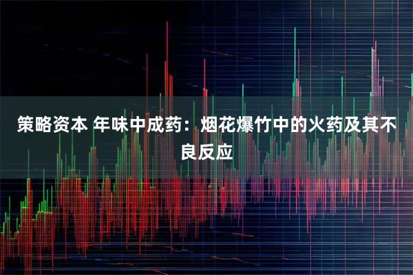 策略资本 年味中成药：烟花爆竹中的火药及其不良反应