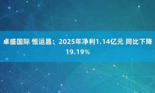 卓盛国际 恒运昌：2025年净利1.14亿元 同比下降19.19%