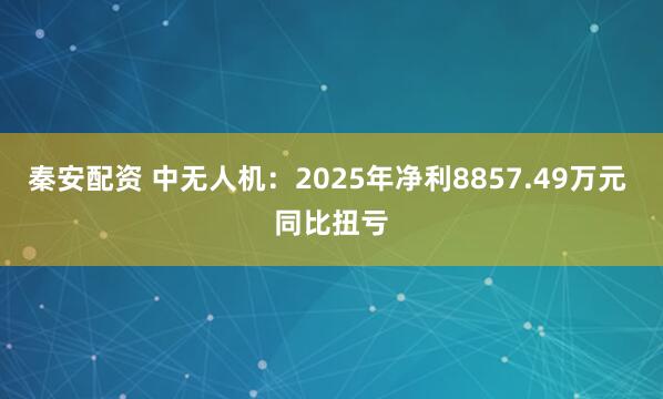 秦安配资 中无人机：2025年净利8857.49万元 同比扭亏