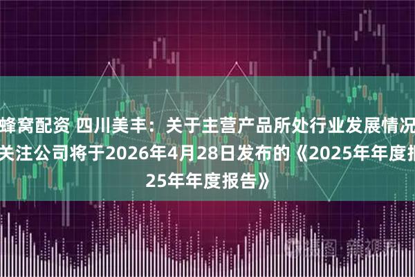 蜂窝配资 四川美丰：关于主营产品所处行业发展情况敬请关注公司将于2026年4月28日发布的《2025年年度报告》