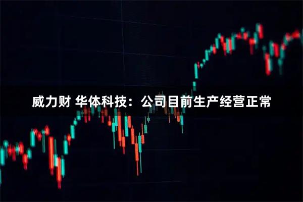 威力财 华体科技：公司目前生产经营正常