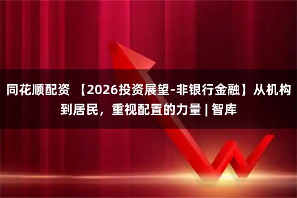 同花顺配资 【2026投资展望-非银行金融】从机构到居民，重视配置的力量 | 智库