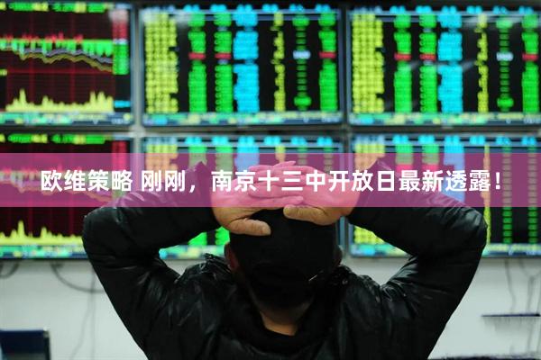欧维策略 刚刚，南京十三中开放日最新透露！