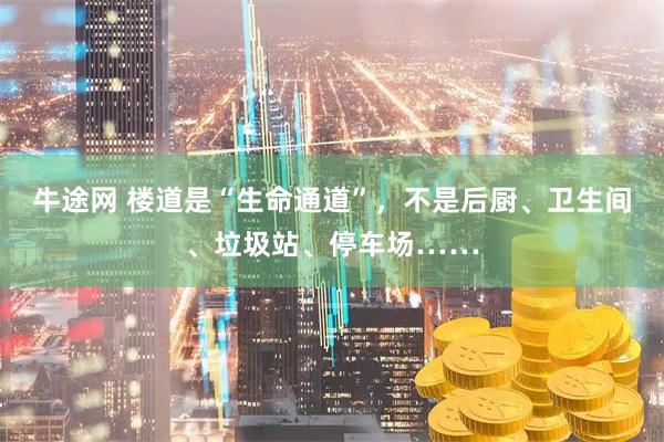 牛途网 楼道是“生命通道”,不是后厨、卫生间、垃圾站、停车场……